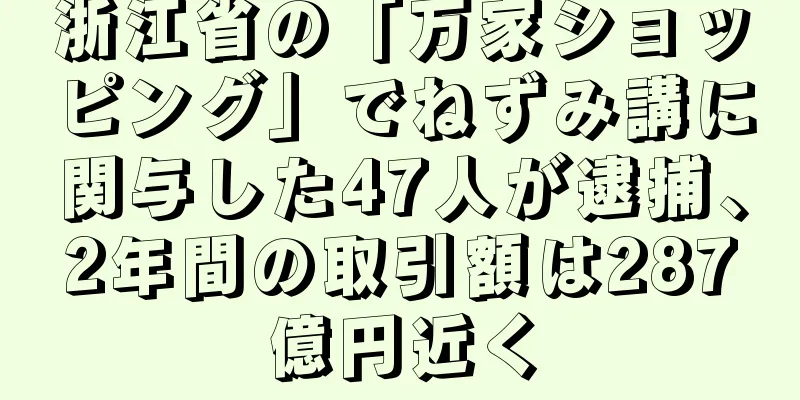 浙江省の「万家ショッピング」でねずみ講に関与した47人が逮捕、2年間の取引額は287億円近く