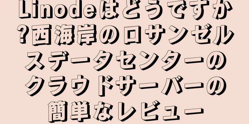Linodeはどうですか?西海岸のロサンゼルスデータセンターのクラウドサーバーの簡単なレビュー
