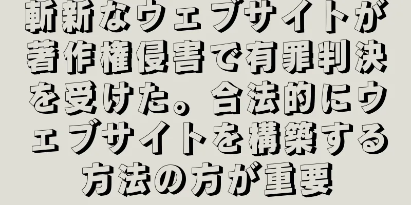 斬新なウェブサイトが著作権侵害で有罪判決を受けた。合法的にウェブサイトを構築する方法の方が重要