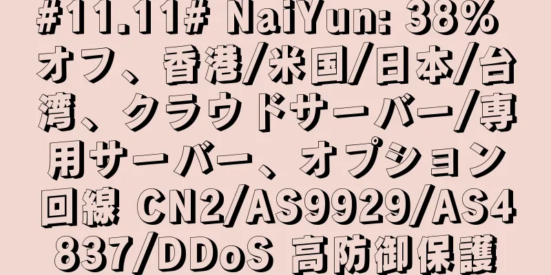 #11.11# NaiYun: 38% オフ、香港/米国/日本/台湾、クラウドサーバー/専用サーバー、オプション回線 CN2/AS9929/AS4837/DDoS 高防御保護