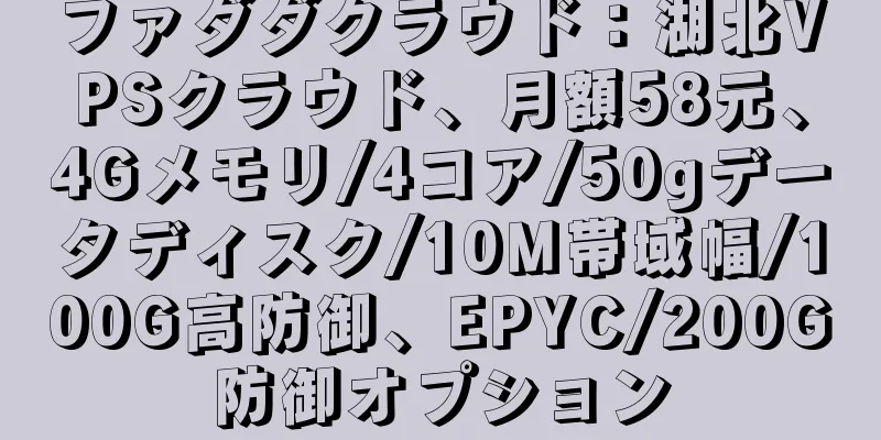 ファダダクラウド：湖北VPSクラウド、月額58元、4Gメモリ/4コア/50gデータディスク/10M帯域幅/100G高防御、EPYC/200G防御オプション