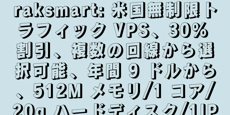 raksmart: 米国無制限トラフィック VPS、30% 割引、複数の回線から選択可能、年間 9 ドルから、512M メモリ/1 コア/20g ハードディスク/1IP