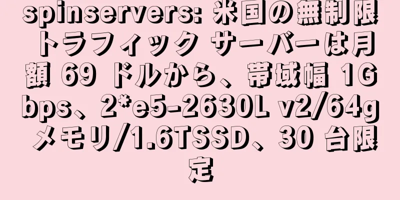 spinservers: 米国の無制限トラフィック サーバーは月額 69 ドルから、帯域幅 1Gbps、2*e5-2630L v2/64g メモリ/1.6TSSD、30 台限定
