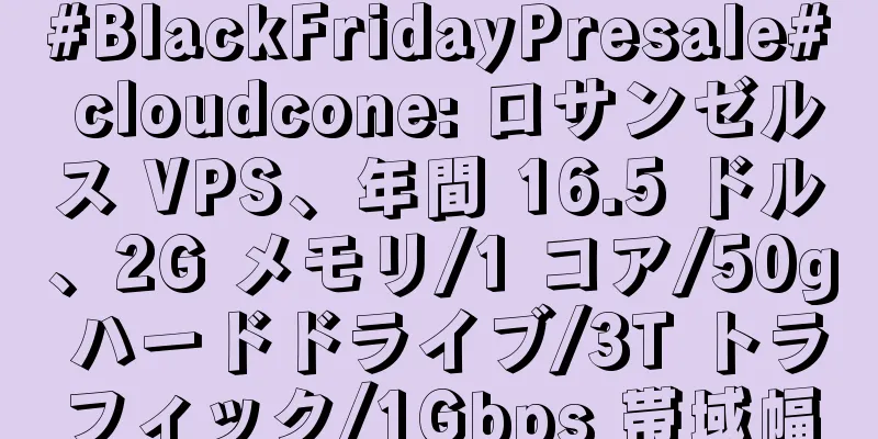 #BlackFridayPresale# cloudcone: ロサンゼルス VPS、年間 16.5 ドル、2G メモリ/1 コア/50g ハードドライブ/3T トラフィック/1Gbps 帯域幅