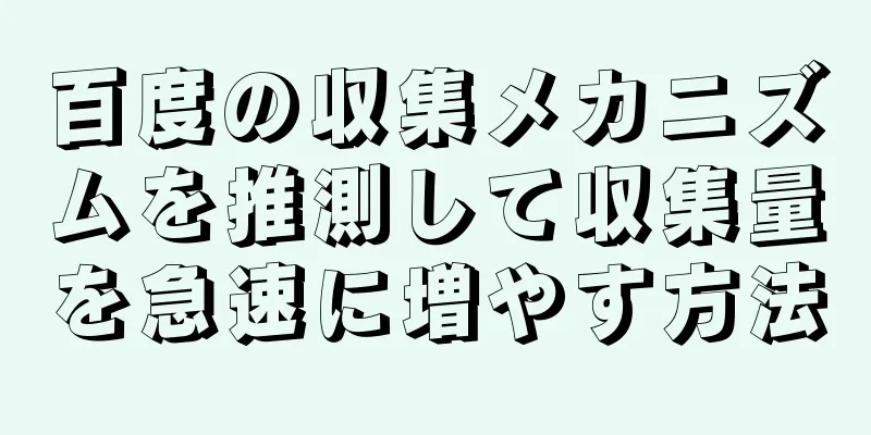 百度の収集メカニズムを推測して収集量を急速に増やす方法