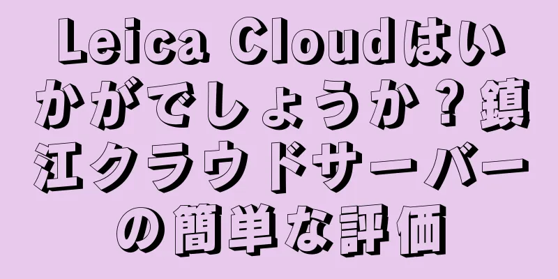 Leica Cloudはいかがでしょうか？鎮江クラウドサーバーの簡単な評価