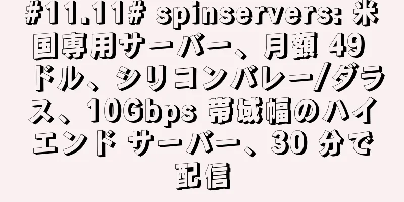 #11.11# spinservers: 米国専用サーバー、月額 49 ドル、シリコンバレー/ダラス、10Gbps 帯域幅のハイエンド サーバー、30 分で配信