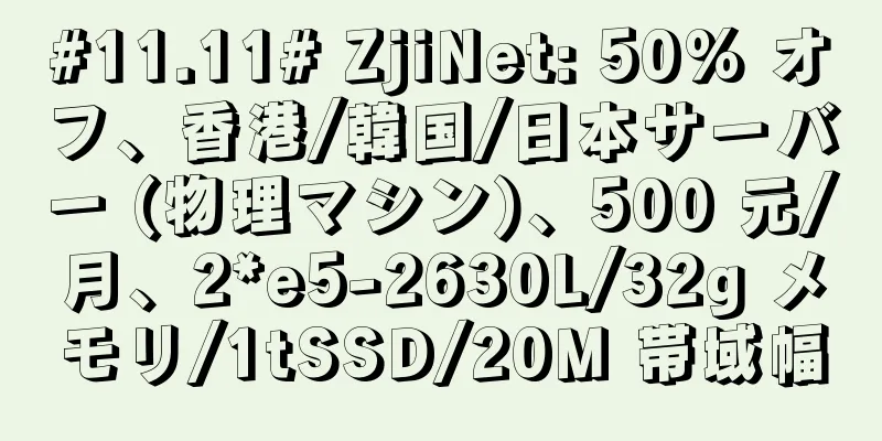 #11.11# ZjiNet: 50% オフ、香港/韓国/日本サーバー (物理マシン)、500 元/月、2*e5-2630L/32g メモリ/1tSSD/20M 帯域幅