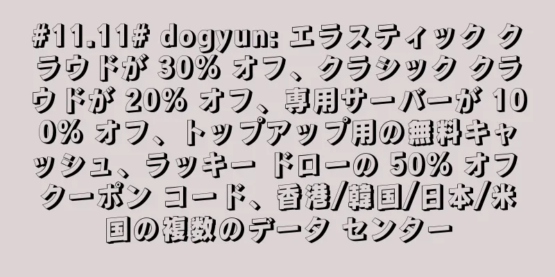 #11.11# dogyun: エラスティック クラウドが 30% オフ、クラシック クラウドが 20% オフ、専用サーバーが 100% オフ、トップアップ用の無料キャッシュ、ラッキー ドローの 50% オフ クーポン コード、香港/韓国/日本/米国の複数のデータ センター