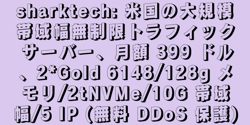 sharktech: 米国の大規模帯域幅無制限トラフィック サーバー、月額 399 ドル、2*Gold 6148/128g メモリ/2tNVMe/10G 帯域幅/5 IP (無料 DDoS 保護)
