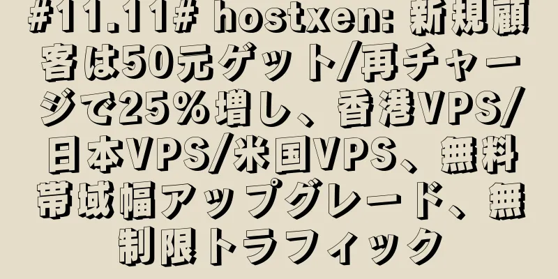 #11.11# hostxen: 新規顧客は50元ゲット/再チャージで25%増し、香港VPS/日本VPS/米国VPS、無料帯域幅アップグレード、無制限トラフィック