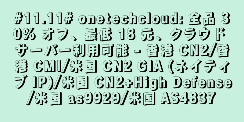 #11.11# onetechcloud: 全品 30% オフ、最低 18 元、クラウド サーバー利用可能 - 香港 CN2/香港 CMI/米国 CN2 GIA (ネイティブ IP)/米国 CN2+High Defense/米国 as9929/米国 AS4837