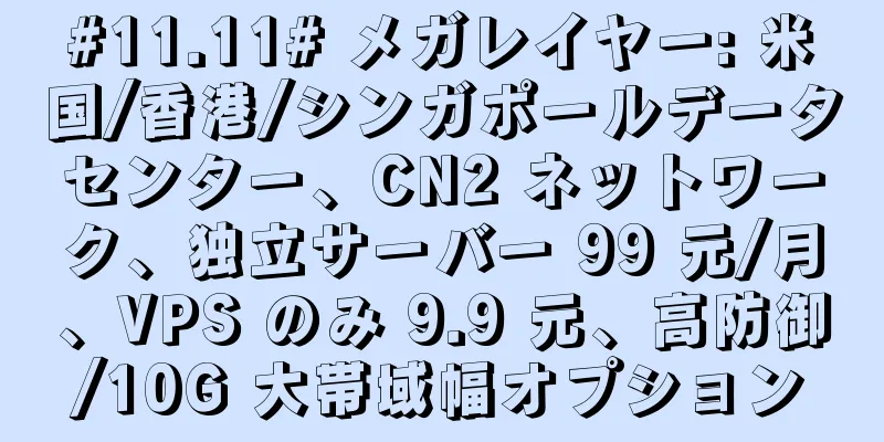 #11.11# メガレイヤー: 米国/香港/シンガポールデータセンター、CN2 ネットワーク、独立サーバー 99 元/月、VPS のみ 9.9 元、高防御/10G 大帯域幅オプション