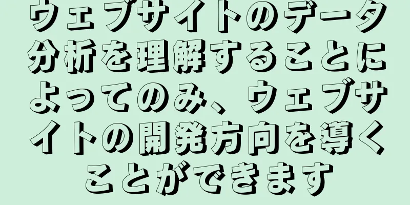ウェブサイトのデータ分析を理解することによってのみ、ウェブサイトの開発方向を導くことができます