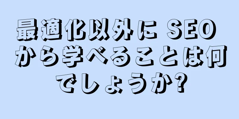 最適化以外に SEO から学べることは何でしょうか?