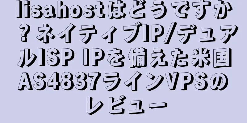 lisahostはどうですか？ネイティブIP/デュアルISP IPを備えた米国AS4837ラインVPSのレビュー
