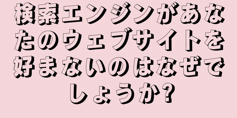 検索エンジンがあなたのウェブサイトを好まないのはなぜでしょうか?