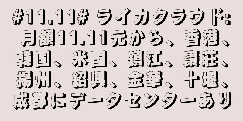 #11.11# ライカクラウド: 月額11.11元から、香港、韓国、米国、鎮江、棗荘、揚州、紹興、金華、十堰、成都にデータセンターあり