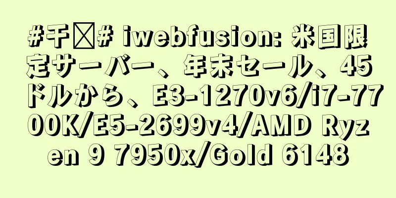 #干货# iwebfusion: 米国限定サーバー、年末セール、45ドルから、E3-1270v6/i7-7700K/E5-2699v4/AMD Ryzen 9 7950x/Gold 6148