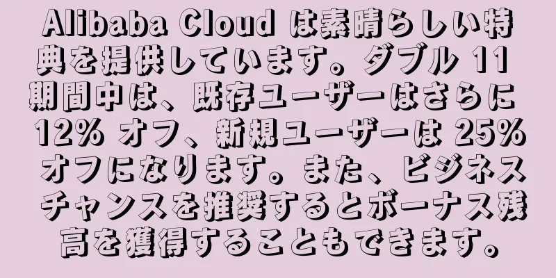 Alibaba Cloud は素晴らしい特典を提供しています。ダブル 11 期間中は、既存ユーザーはさらに 12% オフ、新規ユーザーは 25% オフになります。また、ビジネス チャンスを推奨するとボーナス残高を獲得することもできます。