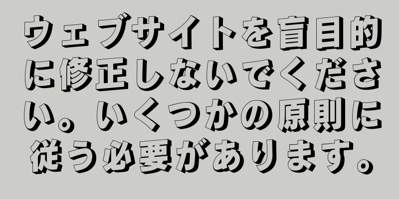 ウェブサイトを盲目的に修正しないでください。いくつかの原則に従う必要があります。