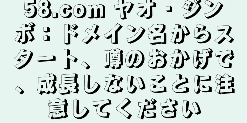 58.com ヤオ・ジンボ：ドメイン名からスタート、噂のおかげで、成長しないことに注意してください