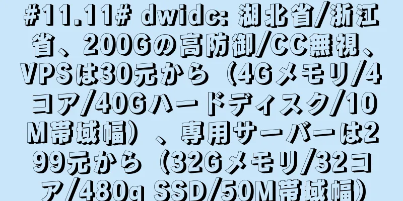 #11.11# dwidc: 湖北省/浙江省、200Gの高防御/CC無視、VPSは30元から（4Gメモリ/4コア/40Gハードディスク/10M帯域幅）、専用サーバーは299元から（32Gメモリ/32コア/480g SSD/50M帯域幅）