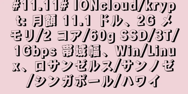#11.11# IONcloud/krypt: 月額 11.1 ドル、2G メモリ/2 コア/60g SSD/3T/1Gbps 帯域幅、Win/Linux、ロサンゼルス/サンノゼ/シンガポール/ハワイ