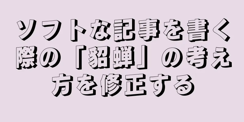ソフトな記事を書く際の「貂蝉」の考え方を修正する