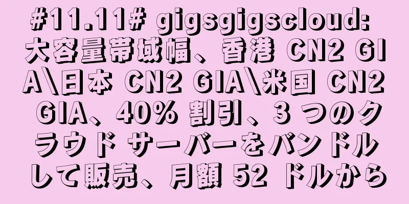 #11.11# gigsgigscloud: 大容量帯域幅、香港 CN2 GIA\日本 CN2 GIA\米国 CN2 GIA、40% 割引、3 つのクラウド サーバーをバンドルして販売、月額 52 ドルから
