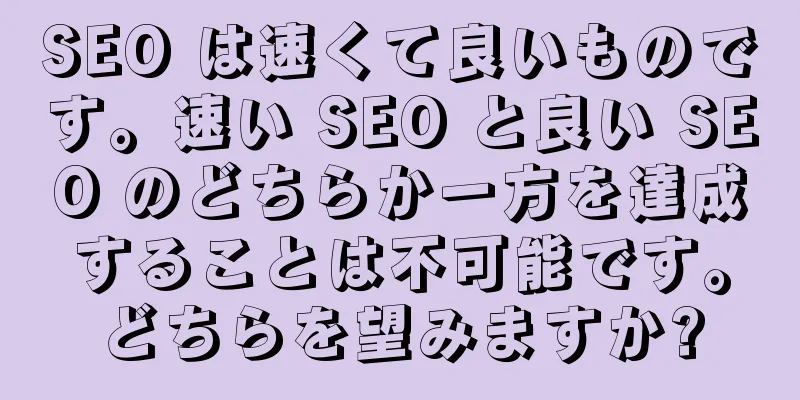 SEO は速くて良いものです。速い SEO と良い SEO のどちらか一方を達成することは不可能です。どちらを望みますか?