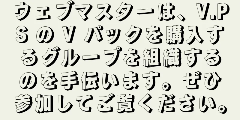 ウェブマスターは、V.PS の V パックを購入するグループを組織するのを手伝います。ぜひ参加してご覧ください。