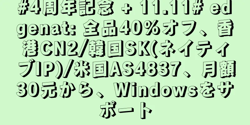 #4周年記念 + 11.11# edgenat: 全品40%オフ、香港CN2/韓国SK(ネイティブIP)/米国AS4837、月額30元から、Windowsをサポート