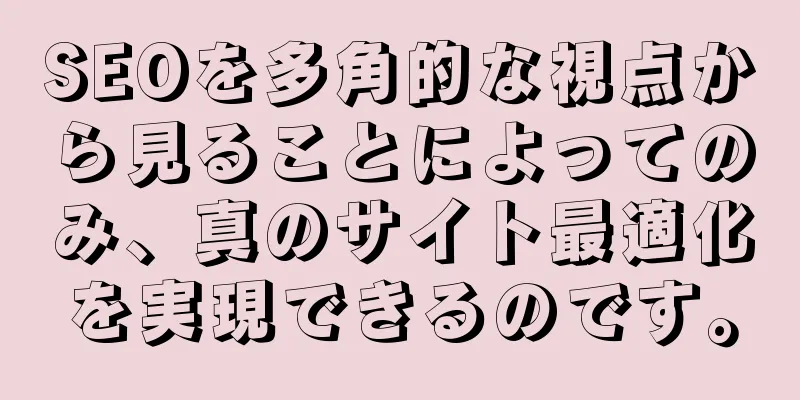 SEOを多角的な視点から見ることによってのみ、真のサイト最適化を実現できるのです。
