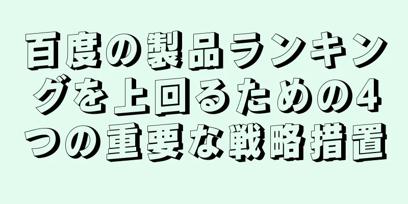 百度の製品ランキングを上回るための4つの重要な戦略措置