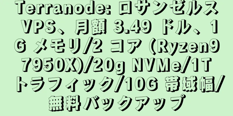 Terranode: ロサンゼルス VPS、月額 3.49 ドル、1G メモリ/2 コア (Ryzen9 7950X)/20g NVMe/1T トラフィック/10G 帯域幅/無料バックアップ