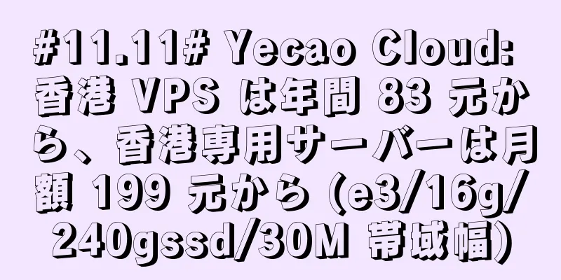 #11.11# Yecao Cloud: 香港 VPS は年間 83 元から、香港専用サーバーは月額 199 元から (e3/16g/240gssd/30M 帯域幅)