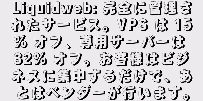 Liquidweb: 完全に管理されたサービス。VPS は 15% オフ、専用サーバーは 32% オフ。お客様はビジネスに集中するだけで、あとはベンダーが行います。