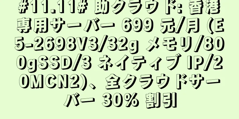 #11.11# 助クラウド: 香港専用サーバー 699 元/月 (E5-2698V3/32g メモリ/800gSSD/3 ネイティブ IP/20MCN2)、全クラウドサーバー 30% 割引