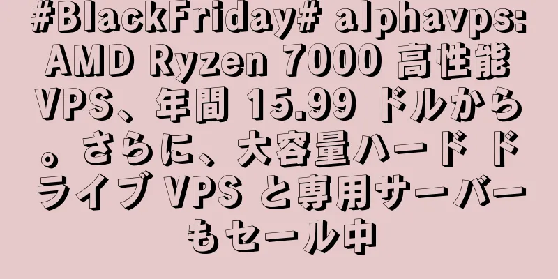 #BlackFriday# alphavps: AMD Ryzen 7000 高性能 VPS、年間 15.99 ドルから。さらに、大容量ハード ドライブ VPS と専用サーバーもセール中
