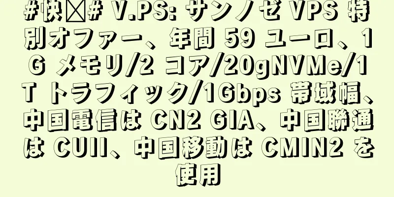 #快抢# V.PS: サンノゼ VPS 特別オファー、年間 59 ユーロ、1G メモリ/2 コア/20gNVMe/1T トラフィック/1Gbps 帯域幅、中国電信は CN2 GIA、中国聯通は CUII、中国移動は CMIN2 を使用