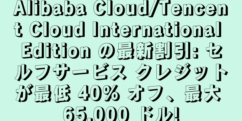 Alibaba Cloud/Tencent Cloud International Edition の最新割引: セルフサービス クレジットが最低 40% オフ、最大 65,000 ドル!