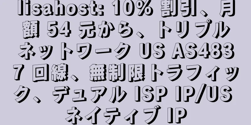 lisahost: 10% 割引、月額 54 元から、トリプルネットワーク US AS4837 回線、無制限トラフィック、デュアル ISP IP/US ネイティブ IP