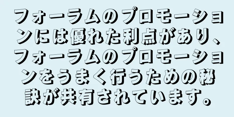 フォーラムのプロモーションには優れた利点があり、フォーラムのプロモーションをうまく行うための秘訣が共有されています。