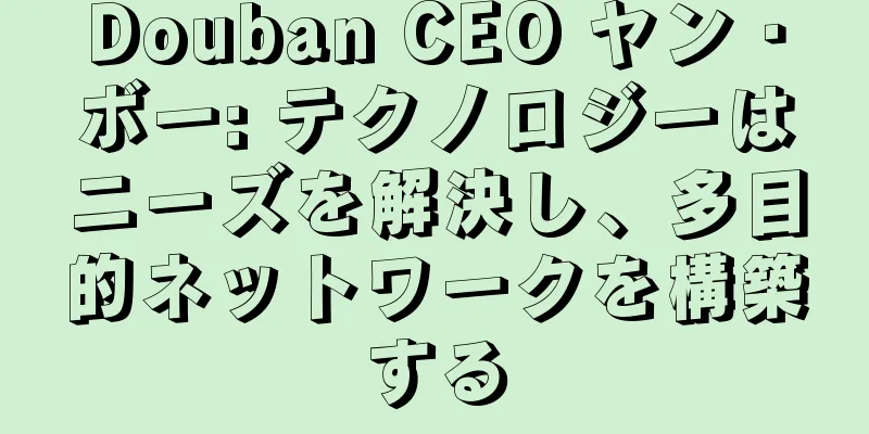 Douban CEO ヤン・ボー: テクノロジーはニーズを解決し、多目的ネットワークを構築する