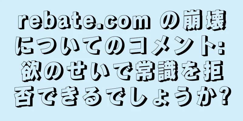 rebate.com の崩壊についてのコメント: 欲のせいで常識を拒否できるでしょうか?