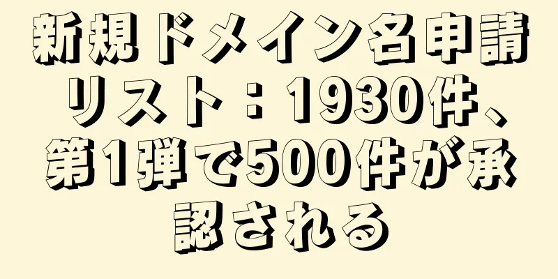 新規ドメイン名申請リスト：1930件、第1弾で500件が承認される