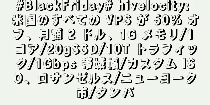 #BlackFriday# hivelocity: 米国のすべての VPS が 50% オフ、月額 2 ドル、1G メモリ/1 コア/20gSSD/10T トラフィック/1Gbps 帯域幅/カスタム ISO、ロサンゼルス/ニューヨーク市/タンパ