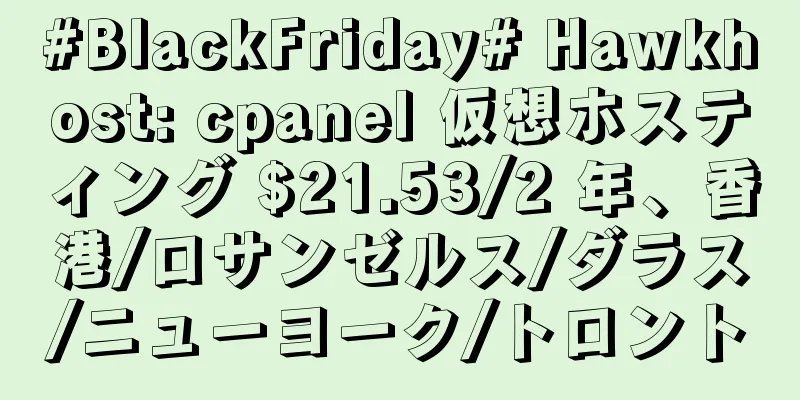 #BlackFriday# Hawkhost: cpanel 仮想ホスティング $21.53/2 年、香港/ロサンゼルス/ダラス/ニューヨーク/トロント