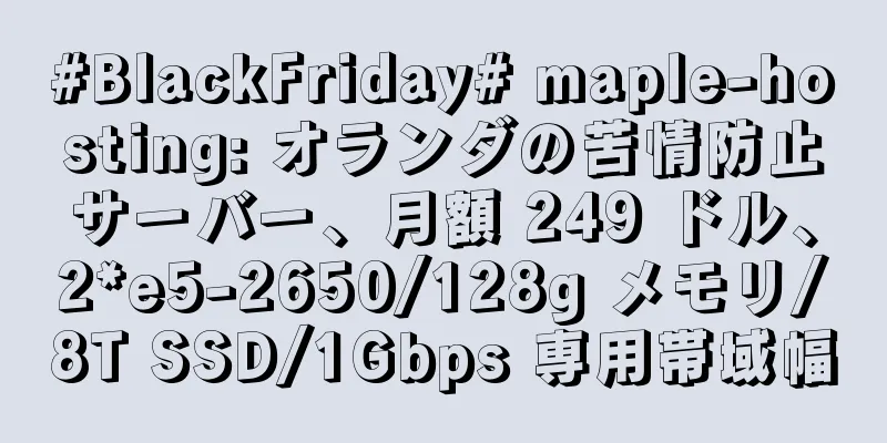 #BlackFriday# maple-hosting: オランダの苦情防止サーバー、月額 249 ドル、2*e5-2650/128g メモリ/8T SSD/1Gbps 専用帯域幅